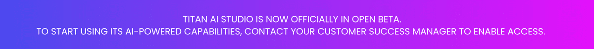 Titan AI Studio is now officially in Open Beta.
To start using the AI-powered capabilities, contact Customer Success Manager to enable your access