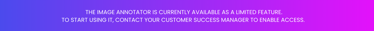 The Image Annotator is currently available as a limited feature. To start using it, contact your customer success manager to enable access
